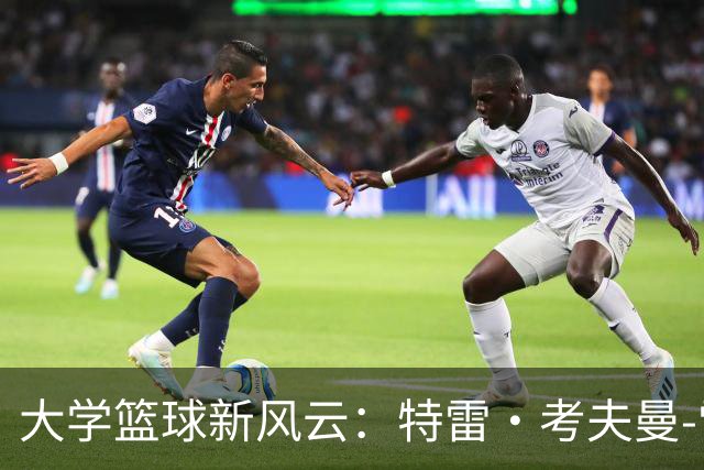大学篮球新风云：特雷·考夫曼-雷恩的奇妙旅程